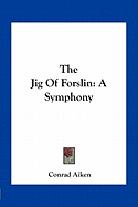 The Jig of Forslin: A Symphony - Aiken, Conrad