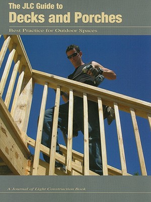 The JLC Guide to Decks and Porches: Best Practices for Outdoor Spaces - Journal of Light Construction (Editor)