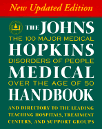 The Johns Hopkins Medical Handbook: The 100 Major Medical Disorders of People Over the Age of 50: Plus a Directory to the Leading Teaching Hospitals, Research Organizations, Treatment Centers, and Support Groups