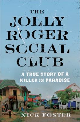 The Jolly Roger Social Club: A True Story of a Killer in Paradise - Foster, Nick
