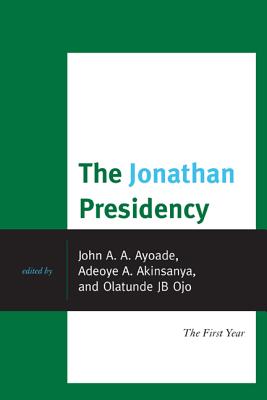 The Jonathan Presidency: The First Year - Ayoade, John A (Editor), and Akinsanya, Adeoye A (Editor), and B Ojo, Olatunde J (Editor)