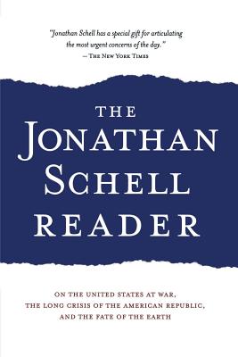 The Jonathan Schell Reader: On the United States at War, the Long Crisis of the American Republic, and the Fate of the Earth - Schell, Jonathan