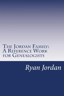 The Jordan Family: A Reference Work for Genealogists - Jordan Ph D, Ryan P