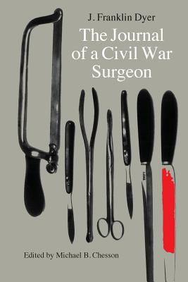 The Journal of a Civil War Surgeon - Dyer, J Franklin, and Chesson, Michael B (Editor)