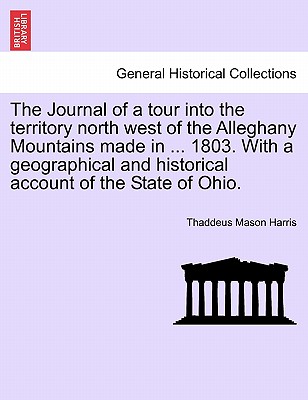 The Journal of a Tour Into the Territory North West of the Alleghany Mountains Made in ... 1803. with a Geographical and Historical Account of the State of Ohio. - Harris, Thaddeus Mason