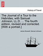 The Journal of a Tour to the Hebrides, with Samuel Johnson, LL.D. ... the Fourth Edition, Revised and Corrected. [With a Portrait.] the Fourth Edition.