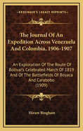 The Journal Of An Expedition Across Venezuela And Colombia, 1906-1907: An Exploration Of The Route Of Bolivar's Celebrated March Of 1819 And Of The Battlefields Of Boyaca And Carabobo (1909)