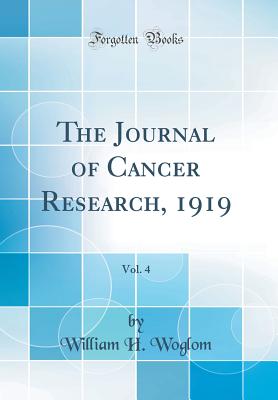 The Journal of Cancer Research, 1919, Vol. 4 (Classic Reprint) - Woglom, William H