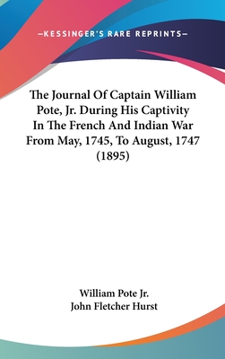 The Journal Of Captain William Pote, Jr. During His Captivity In The French And Indian War From May, 1745, To August, 1747 (1895) - Pote, William, Jr., and Hurst, John Fletcher