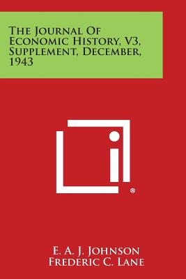 The Journal of Economic History, V3, Supplement, December, 1943 - Johnson, E a J, and Lane, Frederic C (Editor), and Cole, Arthur H (Editor)