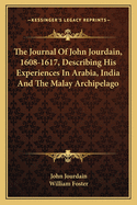 The Journal Of John Jourdain, 1608-1617, Describing His Experiences In Arabia, India And The Malay Archipelago