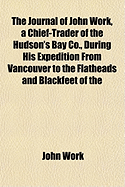 The Journal of John Work, a Chief-Trader of the Hudson's Bay Co., During His Expedition from Vancouver to the Flatheads and Blackfeet of the