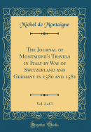 The Journal of Montaigne's Travels in Italy by Way of Switzerland and Germany in 1580 and 1581, Vol. 2 of 3 (Classic Reprint)
