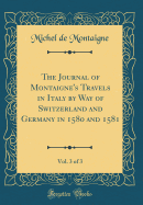 The Journal of Montaigne's Travels in Italy by Way of Switzerland and Germany in 1580 and 1581, Vol. 3 of 3 (Classic Reprint)