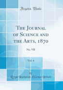 The Journal of Science and the Arts, 1870, Vol. 4: No. VII (Classic Reprint)