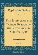 The Journal of the Bombay Branch of the Royal Asiatic Society, 1908, Vol. 22 (Classic Reprint)