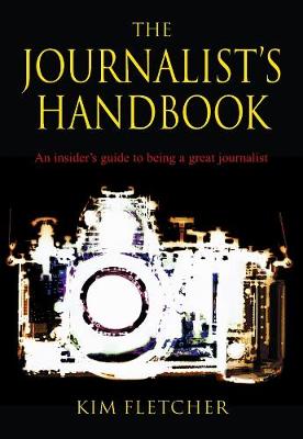 The Journalist's Handbook: An Insider's Guide To Being a Great Journalist - Fletcher, Kim