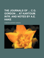 The Journals of ... C.G. Gordon ... at Kartoum. Intr. and Notes by A.E. Hake