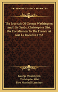 The Journals of George Washington and His Guide, Christopher Gist: On the Mission to the French at Fort Le Boeuf in 1753