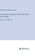 The Journals of Lewis and Clark; 1804-1806, In Four Volumes: Volume 3 - in large print