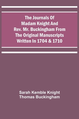 The Journals Of Madam Knight And Rev. Mr. Buckingham From The Original Manuscripts Written In 1704 & 1710 - Knight, Sarah Kemble, and Buckingham, Thomas