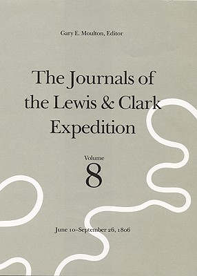 The Journals of the Lewis and Clark Expedition, Volume 8: June 10-September 26, 1806 - Lewis, Meriwether, and Dunlay, Thomas W, and University of Nebraska--Lincoln