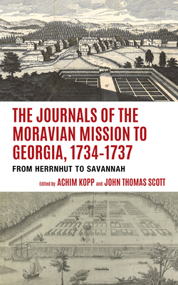 The Journals of the Moravian Mission to Georgia, 1734-1737: From Herrnhut to Savannah - Kopp, Achim (Editor), and Scott, John Thomas (Editor)