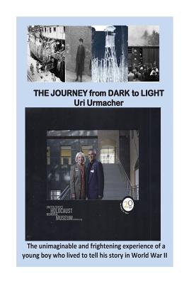 THE JOURNEY from DARK to LIGHT: The unimaginable and frightenini experience of a young boy who lived to tell his story in world war II - Urmacher, Uri