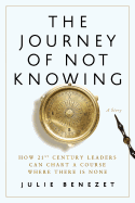 The Journey of Not Knowing: How 21st Century Leaders Can Chart a Course Where There Is None