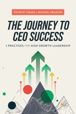 The Journey to CEO Success: 7 Practices for High Growth Leadership - Thean, Patrick, and Praeger, Michael