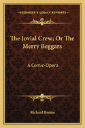 The Jovial Crew; Or the Merry Beggars: A Comic-Opera