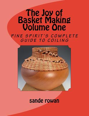 The Joy of Basket Making: Pine Spirit's complete guide to coiling Volume 1 - Rowan, Sande