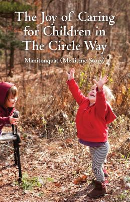 The Joy of Caring for Children in The Circle Way: It Takes a Child to Raise a Village - (Medicine Story), Manitonquat