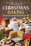 The Joy of Christmas Baking: Delicious Recipes for the Holiday Season