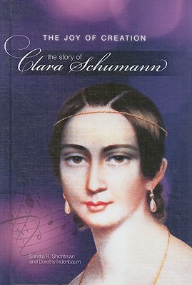 The Joy of Creation: The Story of Clara Schumann - Shichtman, Sandra H, and Indenbaum, Dorothy