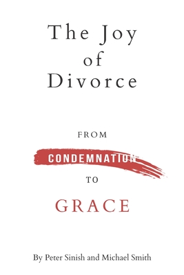 The Joy of Divorce: from Condemnation to Grace - Smith, Michael K, and Sinish, Peter B