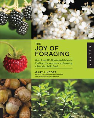 The Joy of Foraging: Gary Lincoff's Illustrated Guide to Finding, Harvesting, and Enjoying a World of Wild Food - Lincoff, Gary