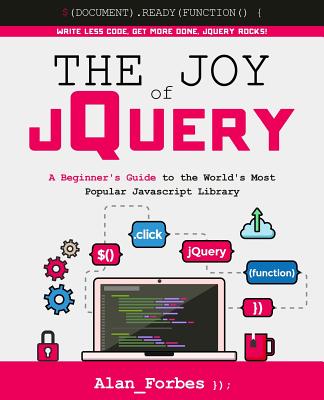The Joy of jQuery: A Beginner's Guide to the World's Most Popular Javascript Library - Forbes, Alan