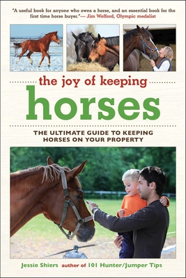 The Joy of Keeping Horses: The Ultimate Guide to Keeping Horses on Your Property - Shiers, Jessie