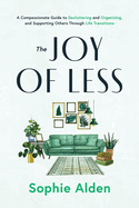 The Joy of Less: A Compassionate Guide to Decluttering and Organizing and Supporting Others Through Life Transitions