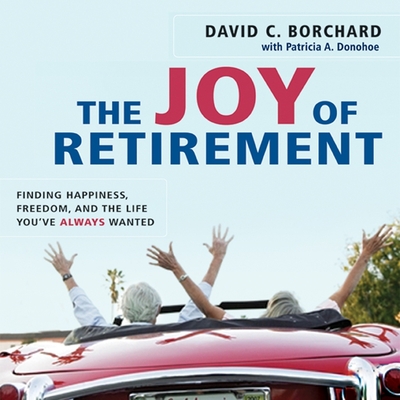 The Joy of Retirement: Finding Happiness, Freedom, and the Life You've Always Wanted - Borchard, David C, Dr., and Pratt, Sean (Read by), and Donohoe, Patricia a