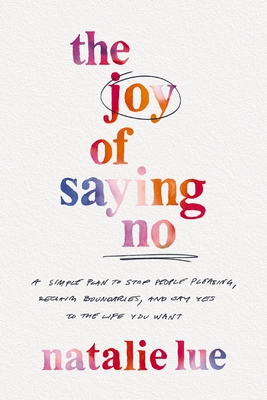 The Joy of Saying No: A Simple Plan to Stop People Pleasing, Reclaim Boundaries, and Say Yes to the Life You Want - Lue, Natalie