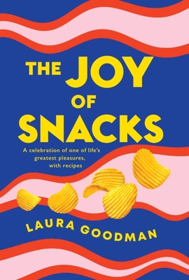 The Joy of Snacks: A celebration of one of life's greatest pleasures, with recipes - Goodman, Laura