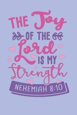 The Joy Of The Lord Is My Strength - Nehemiah 8: 10: Bible Quotes Notebook with Inspirational Bible Verses and Motivational Religious Scriptures - Price, Annie