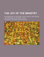 The Joy of the Ministry: An Endeavour to Increase the Efficiency and Deepen the Happiness of Pastoral Work