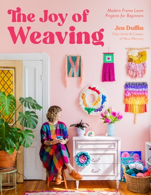 The Joy of Weaving: Modern Frame Loom Projects for Beginners - Duffin, Jen