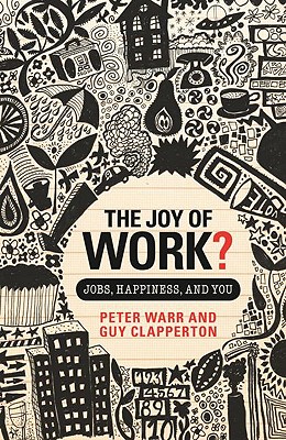 The Joy of Work?: Jobs, Happiness, and You - Warr, Peter, and Clapperton, Guy, Mr.