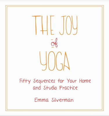 The Joy of Yoga: Fifty Sequences for Your Home and Studio Practice - Silverman, Emma
