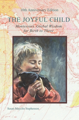 The Joyful Child: Montessori, Global Wisdom for Birth to Three - Montanaro, Silvana Quattrocchi, MD (Introduction by), and Stephenson, Susan Mayclin