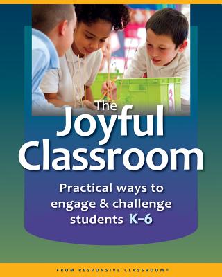 The Joyful Classroom: Practical Ways to Engage and Challenge Students K-6 - Responsive Classroom